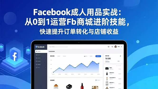 Facebook成人用品实战：从0到1运营Fb商城进阶技能，快速提升订单转化与店铺收益 - 付费阅读