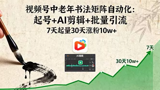 视频号中老年书法矩阵自动化：起号+AI剪辑+批量引流 7天起量30天涨粉10w+ - 付费阅读