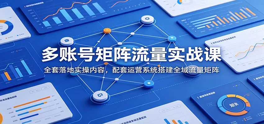 多账号矩阵流量实战课：全套落地实操内容，配套运营系统搭建全域流量矩阵 - 付费阅读