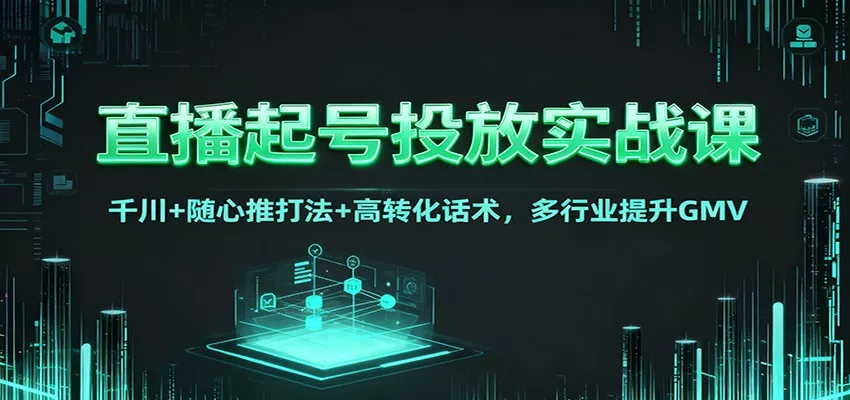 直播起号投放实战课：千川+随心推打法+高转化话术，多行业提升GMV - 付费阅读