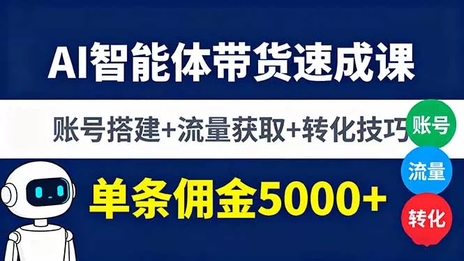 AI智能体带货速成课，账号搭建+流量获取+转化技巧，单条佣金5000+ - 付费阅读