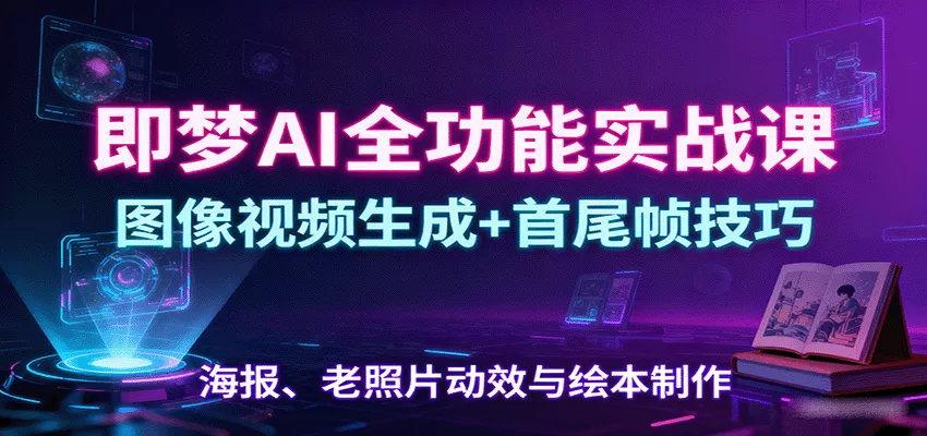 即梦AI全功能实战课：图像视频生成+首尾帧技巧，海报、老照片动效与绘本制作 - 付费阅读