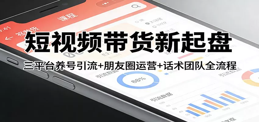 短视频带货新起盘：三平台养号引流+朋友圈运营+话术团队全流程 - 付费阅读