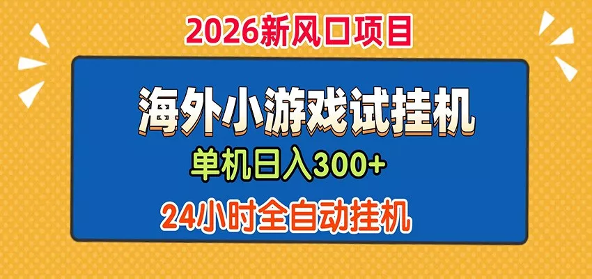 单机日产300+！ 海外广告小游戏试玩搬砖，24小时脚本全自动挂机 - 付费阅读