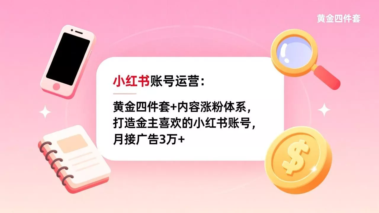 小红书账号运营：黄金四件套+内容涨粉体系，打造金主喜欢的小红书账号，月接广告3万+ - 付费阅读