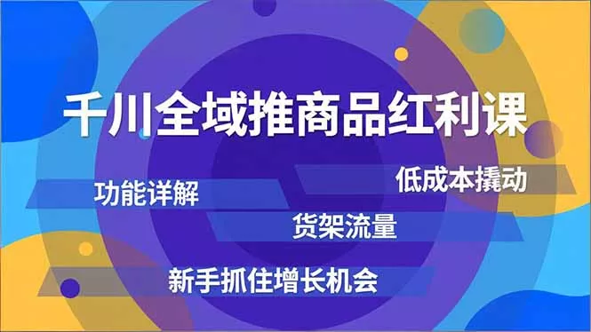 千川全域推商品红利课，功能详解、低成本撬动、货架流量，新手抓住增长机会 - 付费阅读