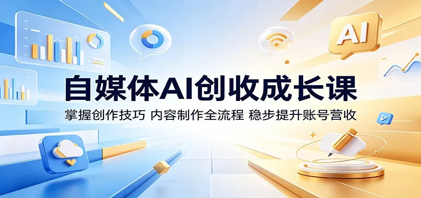 自媒体AI创收成长课：掌握创作技巧，内容制作全流程，稳步提升账号营收 - 付费阅读
