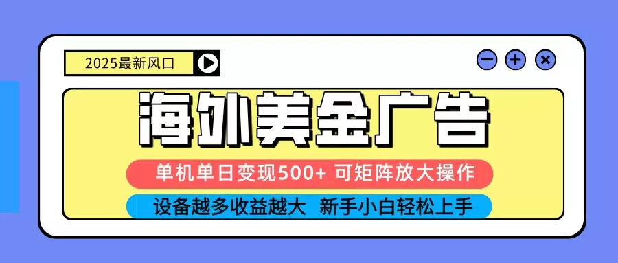 2025吃肉海外美金广告，单机单日变现500+，矩阵可无限放大，新手小白轻松上手 - 付费阅读