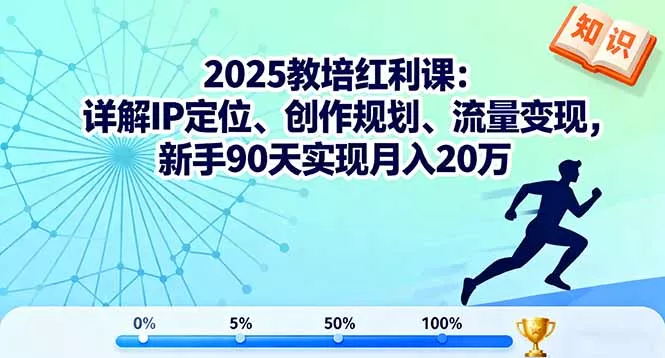 2025教培红利课：详解IP定位、创作规划、流量变现，新手90天实现月入20万 - 付费阅读