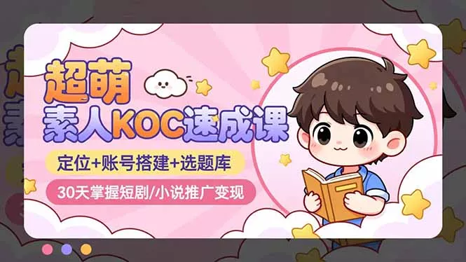 超萌 素人KOC速成课：定位+账号搭建+选题库，30天掌握短剧/小说推广变现 - 付费阅读