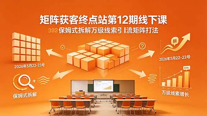 矩阵获客终点站第12期线下课 2026年5月22-23号 保姆式拆解万级线索引流矩阵打法 - 付费阅读