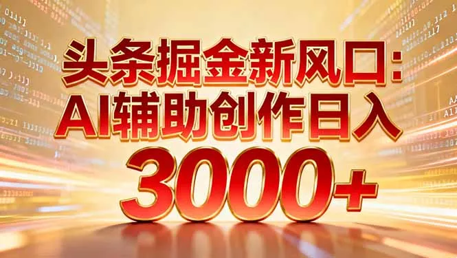 头条掘金新风口：AI辅助创作日入3000+，矩阵玩法当天启动隔天见效 - 付费阅读
