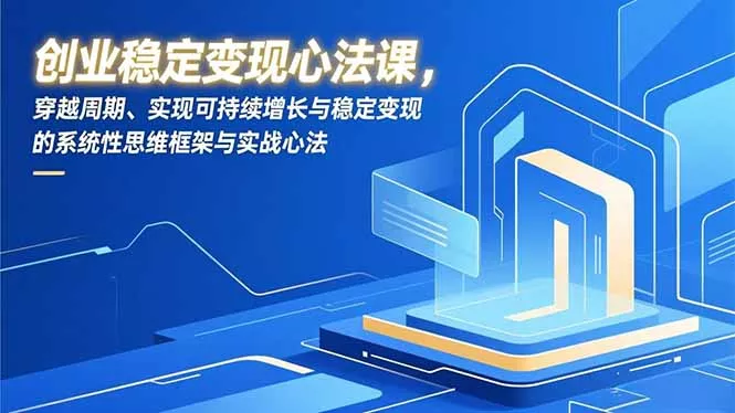 创业稳定变现心法课，穿越周期、实现可持续增长与稳定变现的系统性思维框架与实战心法 - 付费阅读