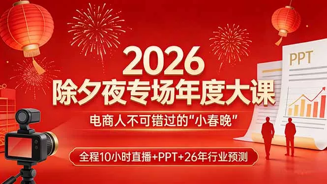 2026除夕夜专场年度大课，全程10小时直播+PPT+26年行业预测，是电商人不可错过的“小春晚” - 付费阅读