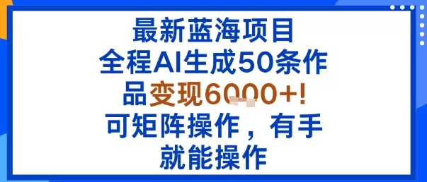 最新蓝海项目：全程AI生成50条作品变现6k+，可矩阵操作，有手就能操作 - 付费阅读