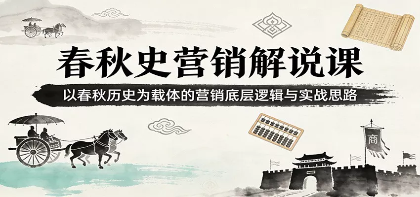 春秋史营销解说课：以春秋历史为载体的营销底层逻辑与实战思路 - 付费阅读