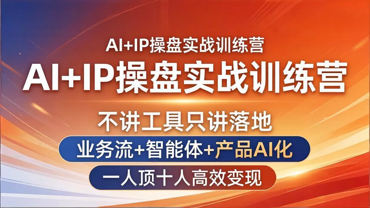 AI+IP操盘实战训练营：不讲工具只讲落地，业务流+智能体+产品AI化，一人顶十人高效变现 - 付费阅读