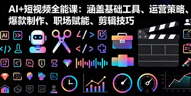 AI+短视频全能课：涵盖基础工具、运营策略、爆款制作、职场赋能、剪辑技巧 - 付费阅读