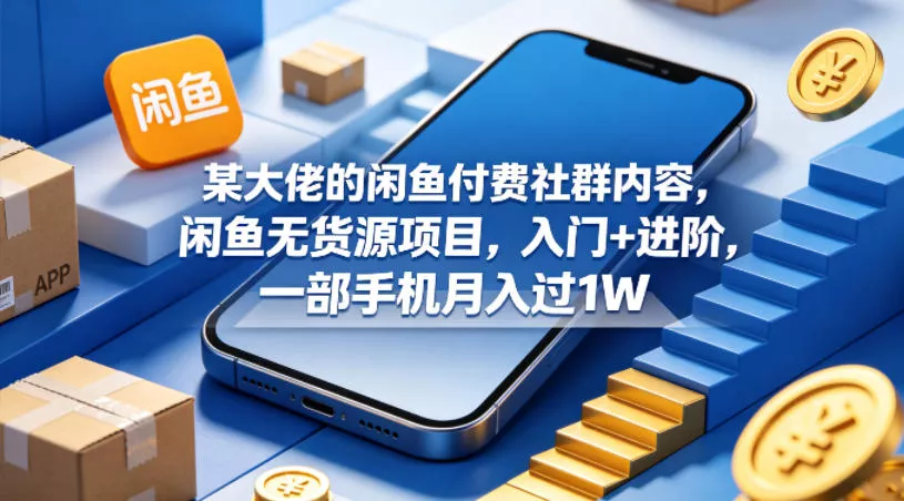 某大佬的闲鱼付费社群内容，闲鱼无货源项目，入门+进阶，一部手机月入过1W - 付费阅读