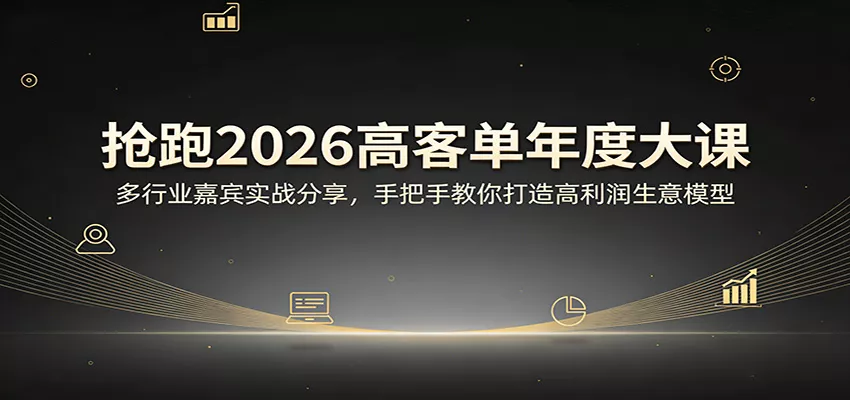 抢跑2026高客单年度大课：多行业嘉宾实战分享，手把手教你打造高利润生意模型 - 付费阅读