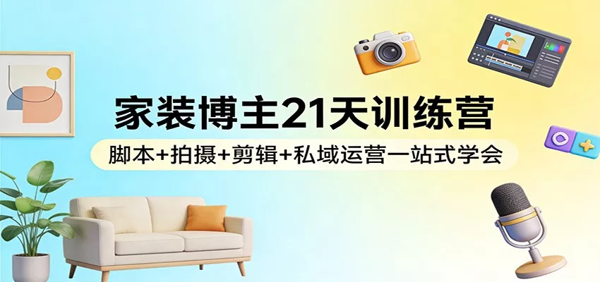 家装博主21天训练营：脚本+拍摄+剪辑+私域运营一站式学会 - 付费阅读
