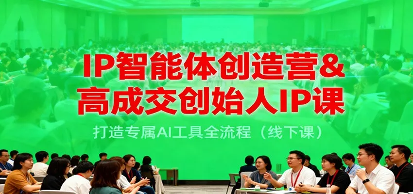IP智能体创造营&高成交创始人IP课，打造专属AI工具全流程(线下课) - 付费阅读