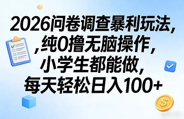2026问卷调查暴利玩法，纯0撸无脑操作，小学生都能做，每天轻松日入100+【揭秘】 - 付费阅读
