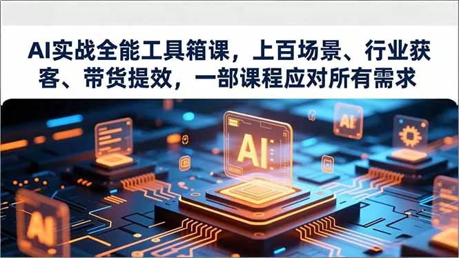 AI实战全能工具箱课，上百场景、行业获客、带货提效，一部课程应对所有需求 - 付费阅读