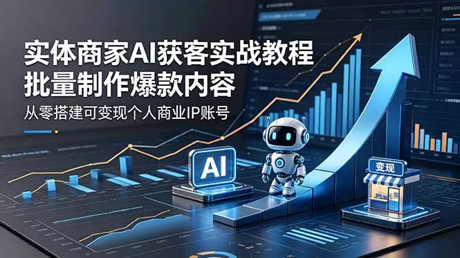 实体商家AI获客实战教程：批量制作爆款内容，从零搭建可变现个人商业IP账号 - 付费阅读