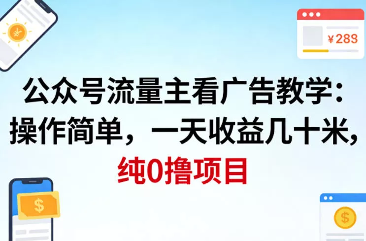 公众号流量主看广告撸收益，操作简单，一天收益几十米，纯0撸项目 - 付费阅读