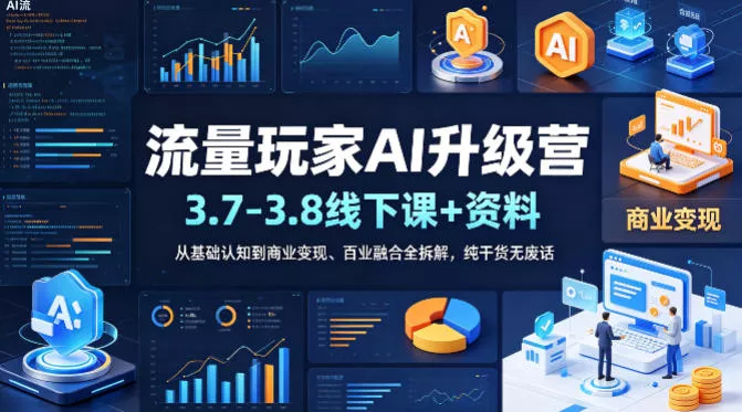 流量玩家AI升级营(3.7-3.8线下课和资料)，从基础认知到商业变现、百业融合全拆解，纯干货无废话 - 付费阅读