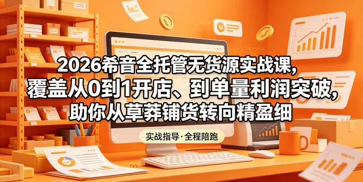 2026希音全托管无货源实战课，覆盖从0到1开店、到单量利润突破，助你从草莽铺货转向精细化盈利 - 付费阅读