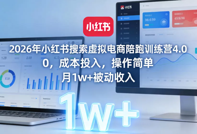 2026年小红书搜索虚拟电商陪跑训练营4.0，0成本投入，操作简单，月1w+被动收入(更新) - 付费阅读