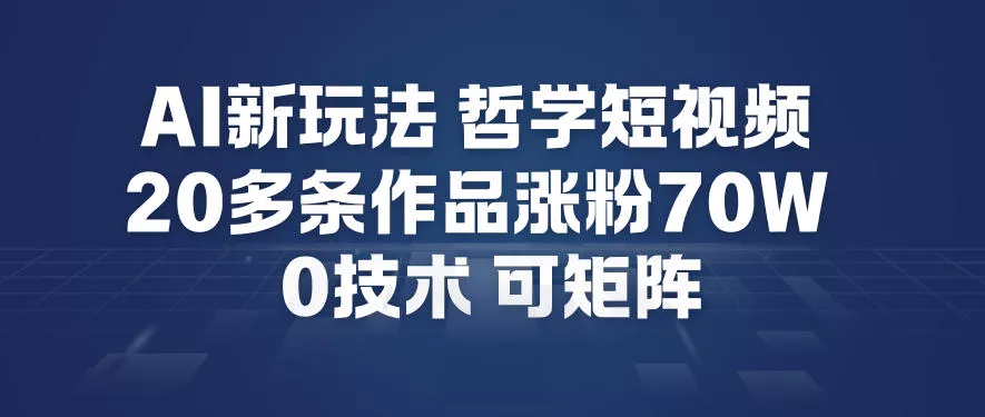 AI新玩法哲学短视频制作教学，20多条作品涨粉70W，0成本赛道，可矩阵 - 付费阅读