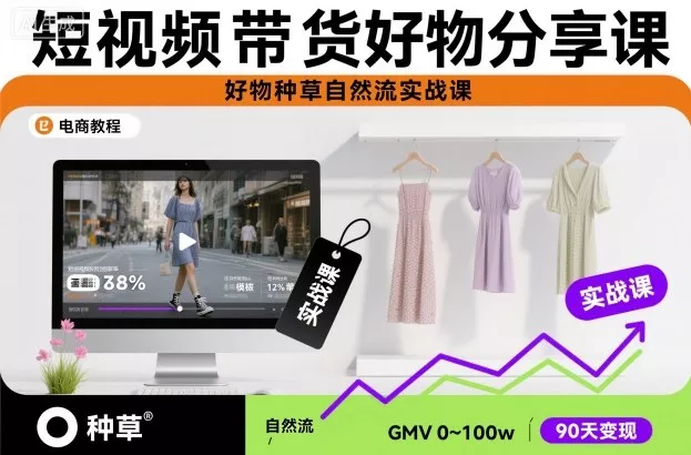 短视频带货好物分享课，好物种草自然流实战课 - 付费阅读