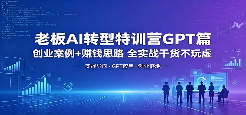 老板AI转型特训营GPT篇：创业案例+赚钱思路，全实战干货不玩虚 - 付费阅读