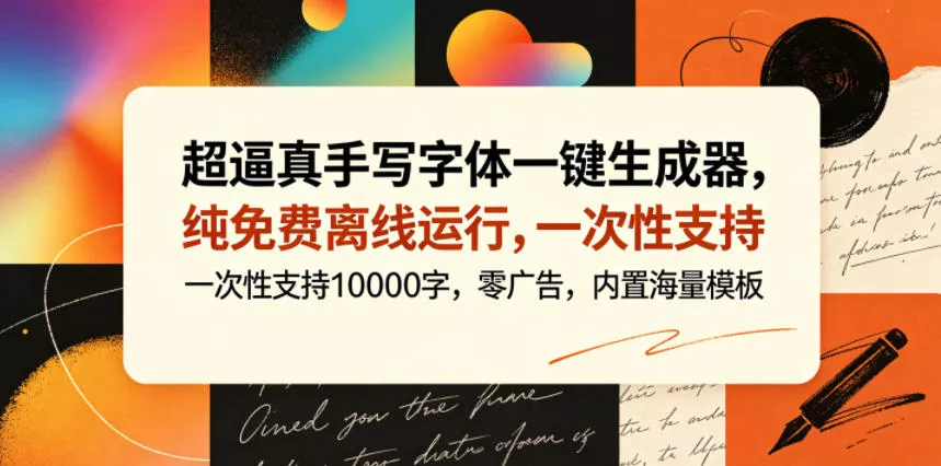 超逼真手写字体一键生成器，纯免费离线运行，一次性支持10000字，零广告，内置海量模板 - 付费阅读