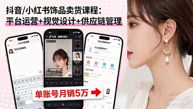 抖音/小红书饰品卖货课程：平台运营+视觉设计+供应链管理，单账号月销5万 - 付费阅读