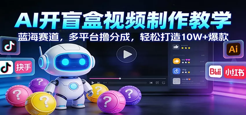 AI开盲盒视频制作教学：蓝海赛道，多平台撸分成，轻松打造10W+爆款 - 付费阅读