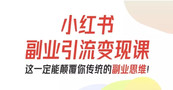 小红书副业引流变现课，从0-1跑通副业项目，这一定能颠覆你传统的副业思维 - 付费阅读
