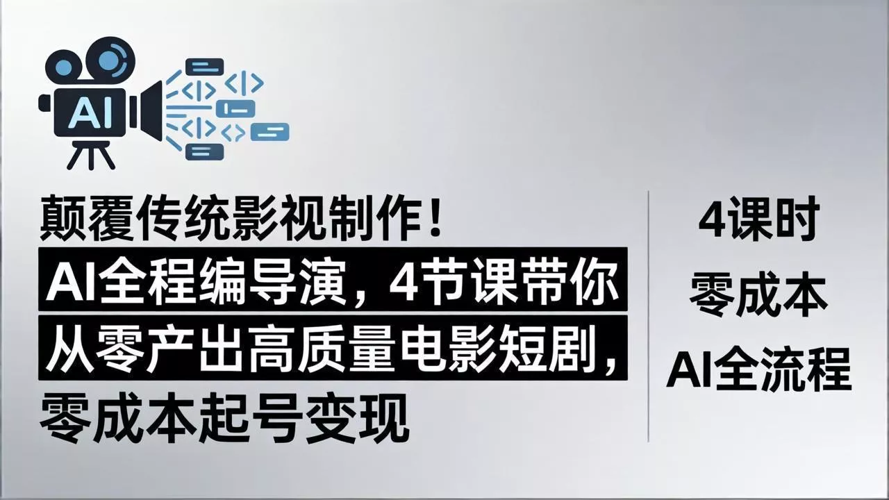 颠覆传统影视制作！AI全程编导演，4节课带你从零产出高质量电影短剧，零成本起号变现 - 付费阅读