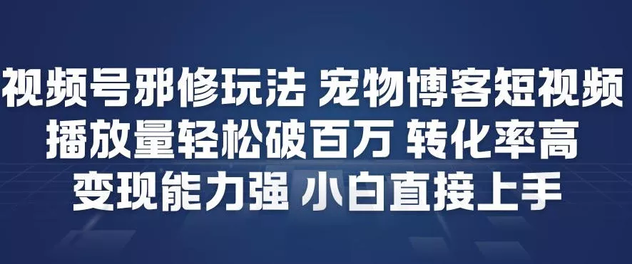 视频号邪修玩法宠物博客短视频，播放量轻松破百万，转化率高，变现能力强，小白直接上手 - 付费阅读