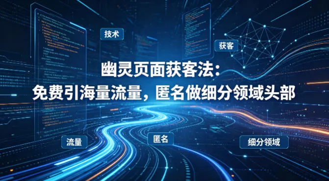 用懂技术！幽灵页面获客法：免费引海量流量，匿名做细分领域头部 - 付费阅读