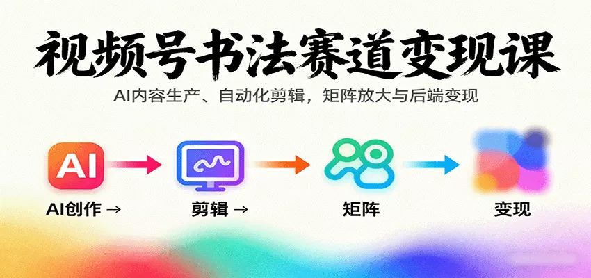 视频号书法赛道变现课：AI内容生产、自动化剪辑，矩阵放大与后端变现 - 付费阅读