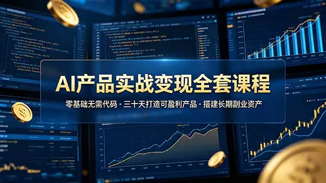 AI产品实战变现全套课程，零基础无需代码，三十天打造可盈利产品搭建长期副业资产 - 付费阅读