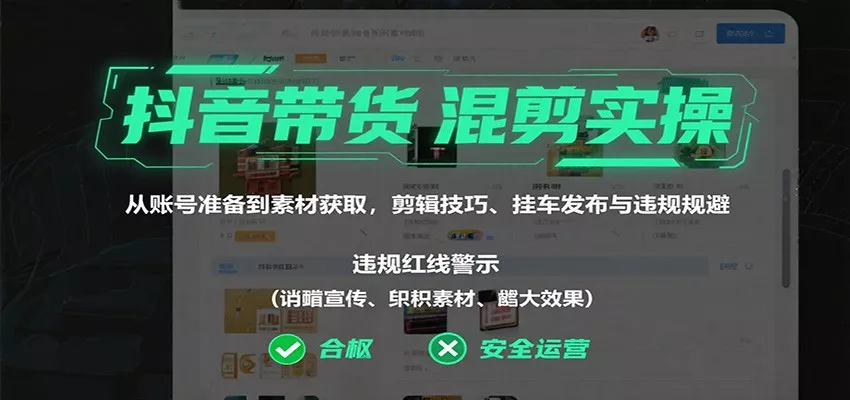 抖音带货混剪实操：从账号准备到素材获取，剪辑技巧、挂车发布与违规规避 - 付费阅读