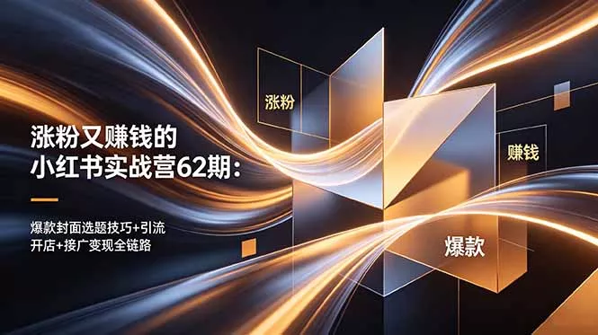 涨粉又赚钱的小红书实战营62期：爆款封面选题技巧+引流开店+接广变现全链路 - 付费阅读