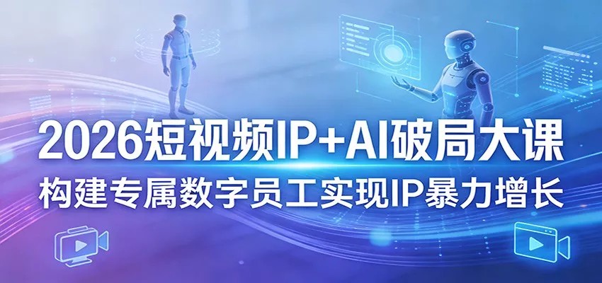 2026短视频IP+AI破局大课，构建专属数字员工实现IP暴力增长 - 付费阅读