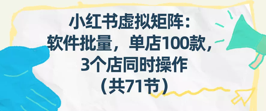 小红书虚拟矩阵：软件批量发笔记，单店100款，3个店同时操作(共71节) - 付费阅读