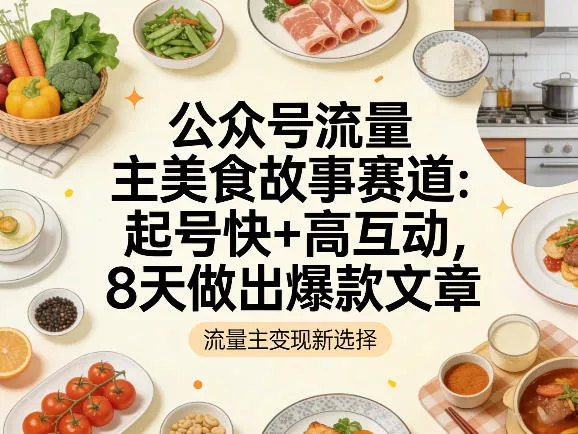 公众号流量主之美食故事赛道，起号快+高互动，8天就能做出爆款文章 - 付费阅读